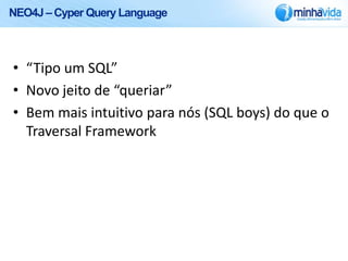 NEO4J – Cyper Query Language



• “Tipo um SQL”
• Novo jeito de “queriar”
• Bem mais intuitivo para nós (SQL boys) do que o
  Traversal Framework
 