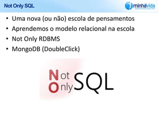 Not Only SQL

•   Uma nova (ou não) escola de pensamentos
•   Aprendemos o modelo relacional na escola
•   Not Only RDBMS
•   MongoDB (DoubleClick)
 