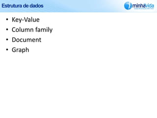 Estrutura de dados

 •   Key-Value
 •   Column family
 •   Document
 •   Graph
 