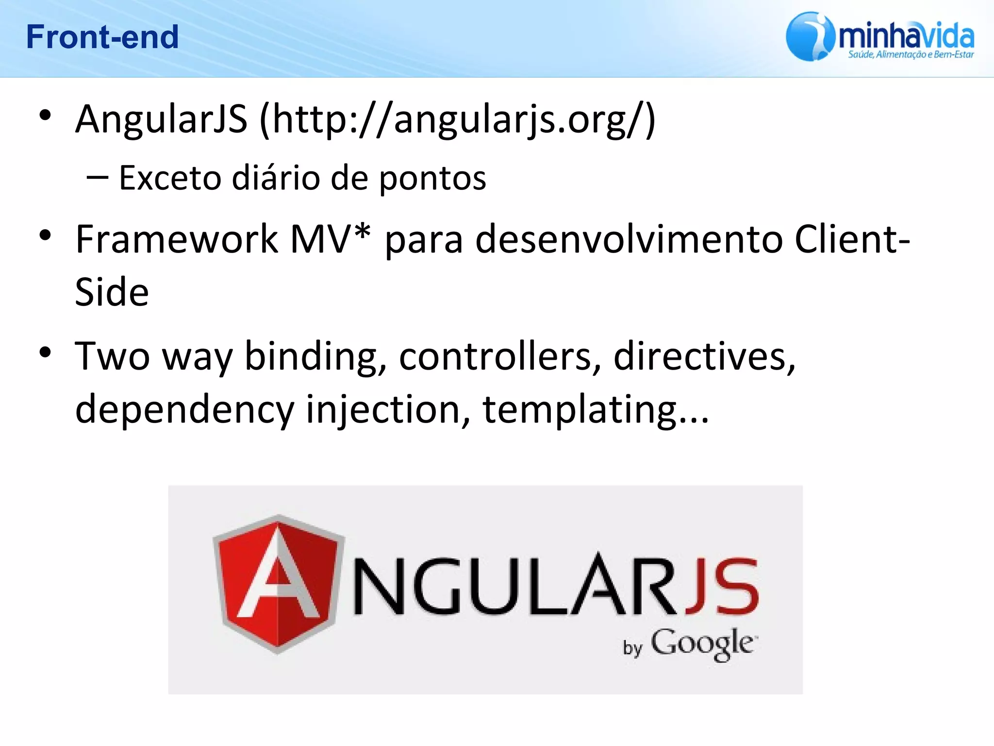 Front-end
• AngularJS (http://angularjs.org/)
– Exceto diário de pontos
• Framework MV* para desenvolvimento Client-
Side
• Two way binding, controllers, directives,
dependency injection, templating...
 
