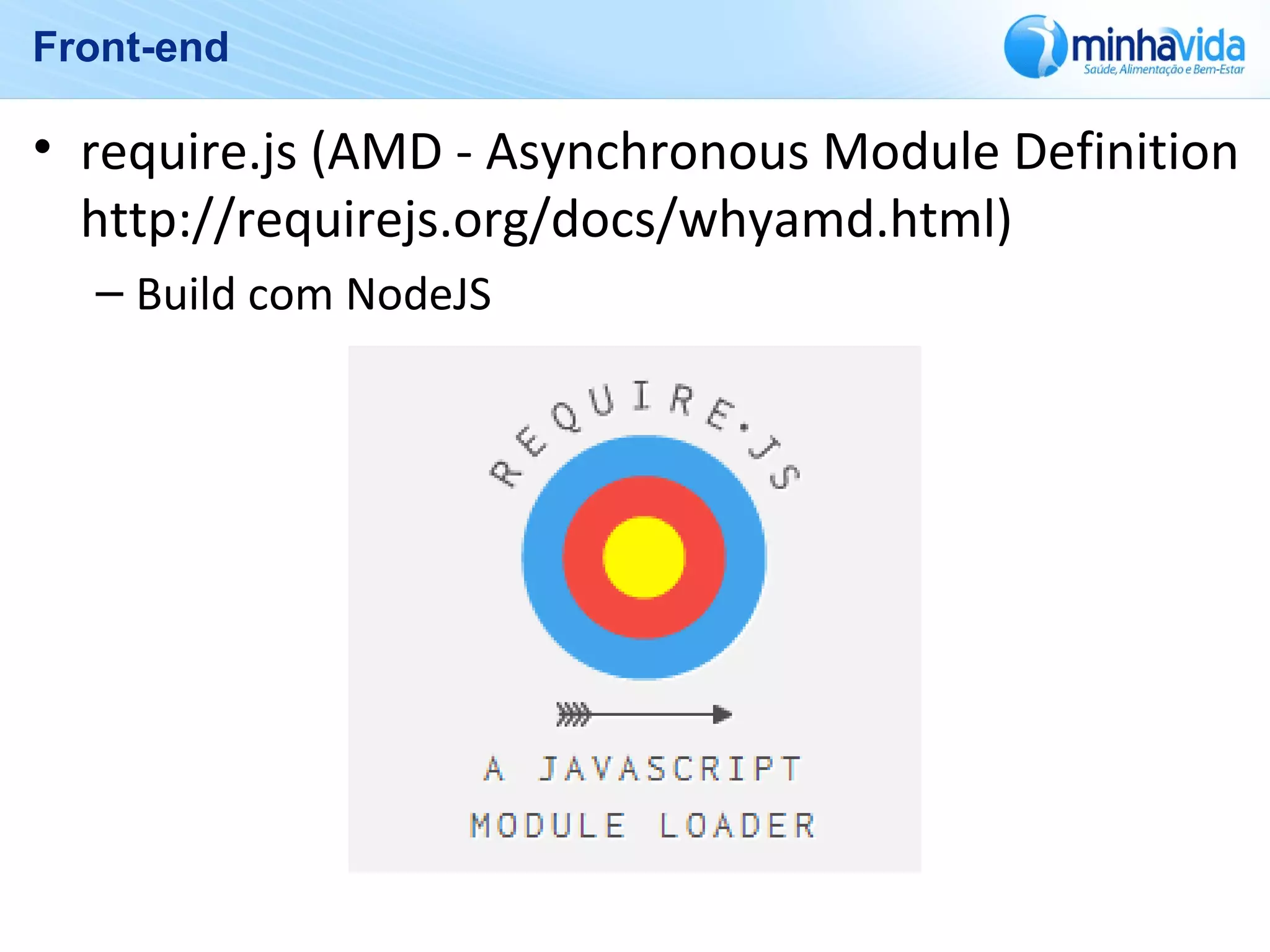 Front-end
• require.js (AMD - Asynchronous Module Definition
http://requirejs.org/docs/whyamd.html)
– Build com NodeJS
 