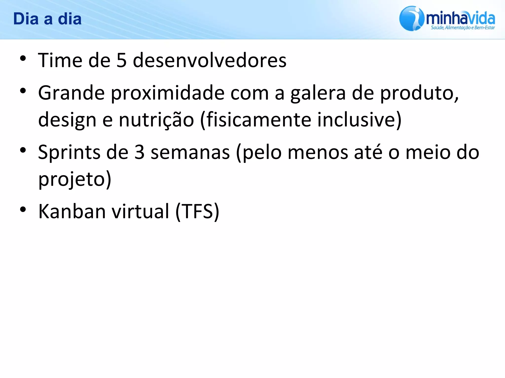 Dia a dia
• Time de 5 desenvolvedores
• Grande proximidade com a galera de produto,
design e nutrição (fisicamente inclusive)
• Sprints de 3 semanas (pelo menos até o meio do
projeto)
• Kanban virtual (TFS)
 