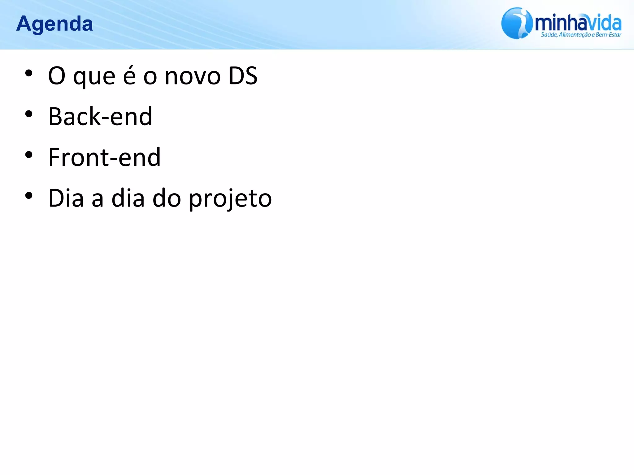 Agenda
• O que é o novo DS
• Back-end
• Front-end
• Dia a dia do projeto
 