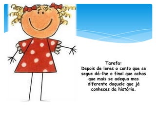 Tarefa:Depois de leres o conto que se segue dá-lhe o final que achas que mais se adequa mas diferente daquele que já conheces da história.
