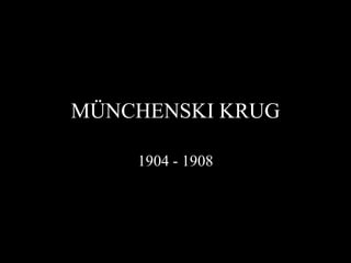 MÜNCHENSKI KRUG

    1904 - 1908
 