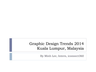 Graphic Design Trends 2014
Kuala Lumpur, Malaysia
By Minh Lee, Intern, iconnect360
 