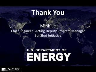 Thank You
Minh Le
Chief Engineer, Acting Deputy Program Manager
SunShot Initiative
 