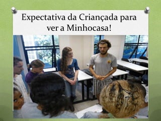 Expectativa da Criançada para
ver a Minhocasa!

 