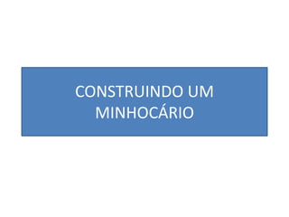 CONSTRUINDO UM
MINHOCÁRIO
 