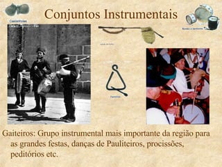 Conjuntos Instrumentais Gaiteiros: Grupo instrumental mais importante da região para as grandes festas, danças de Pauliteiros, procissões, peditórios etc. 
