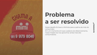 Problema
a ser resolvido
Nosso desaﬁo foi levar a Minhoto para a palma da mão do
consumidor.
Em um momento em que a palavra era distanciamento,
nossa missão era nos aproximar ainda mais dos
consumidores.
 