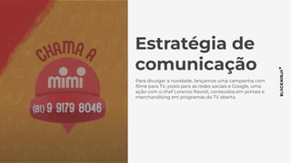 Estratégia de
comunicação
Para divulgar a novidade, lançamos uma campanha com
ﬁlme para TV, posts para as redes sociais e Google, uma
ação com o chef Lorenzo Ravioli, conteúdos em portais e
merchandising em programas da TV aberta.
 