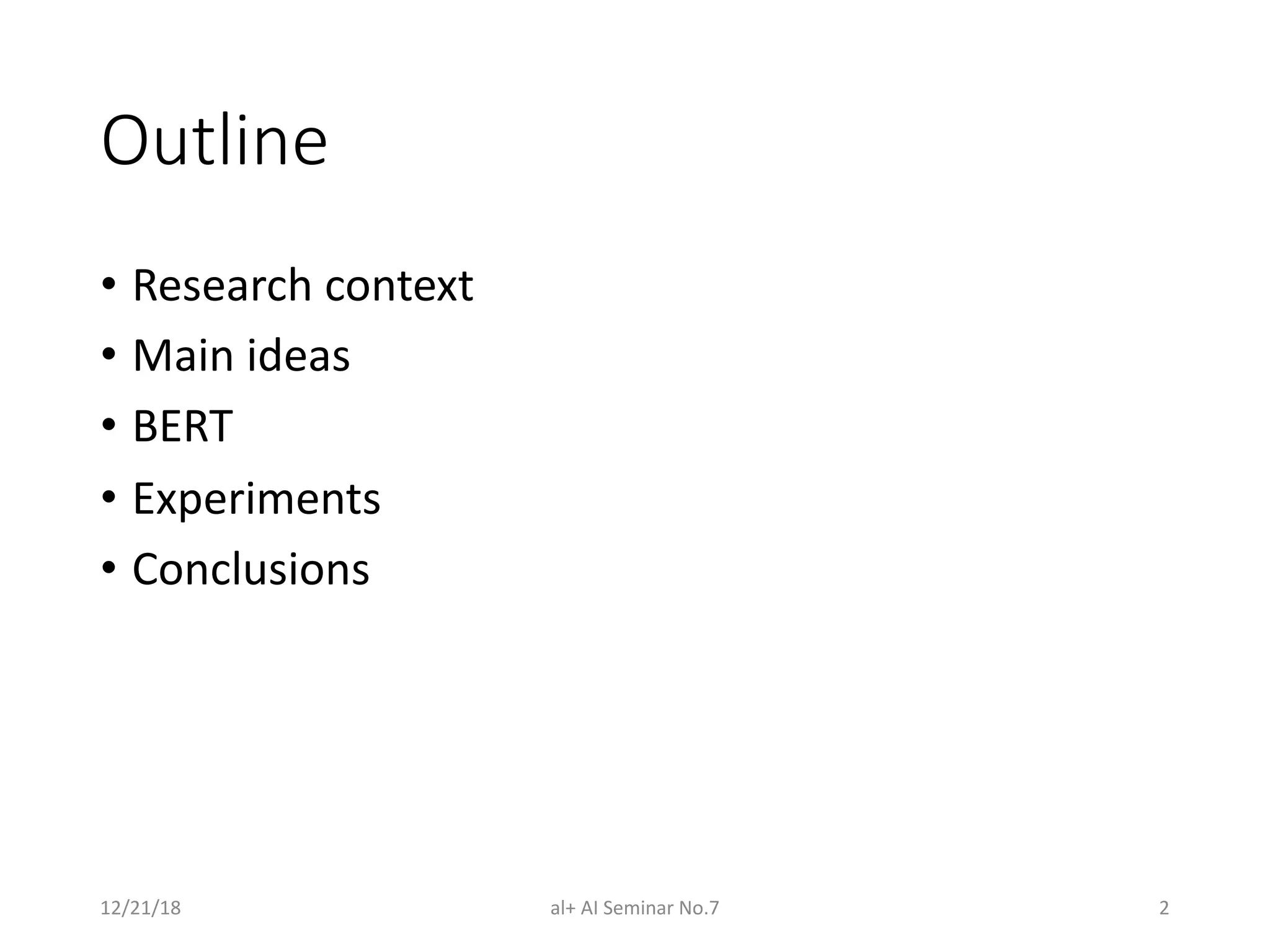 Outline
• Research context
• Main ideas
• BERT
• Experiments
• Conclusions
12/21/18 al+ AI Seminar No.7 2
 