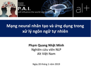Mạng neural nhân tạo và ứng dụng trong
xử lý ngôn ngữ tự nhiên
Phạm Quang Nhật Minh
Nghiên cứu viên NLP
Alt Việt Nam
Ngày 20 tháng 1 năm 2019
 