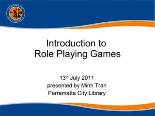 Introduction to  Role Playing Games 13 th  July 2011 presented by Minh Tran Parramatta City Library 