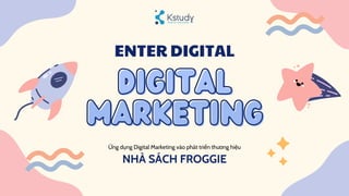 digital
digital
marketing
marketing
ENTER DIGITAL
Ứng dụng Digital Marketing vào phát triển thương hiệu
NHÀ SÁCH FROGGIE
 
