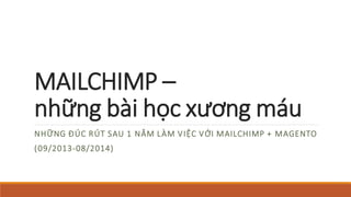 MAILCHIMP – nhữngbàihọcxươngmáu 
NHỮNGĐÚCRÚTSAU1 NĂMLÀMVIỆC VỚI MAILCHIMP + MAGENTO 
(09/2013-08/2014)  