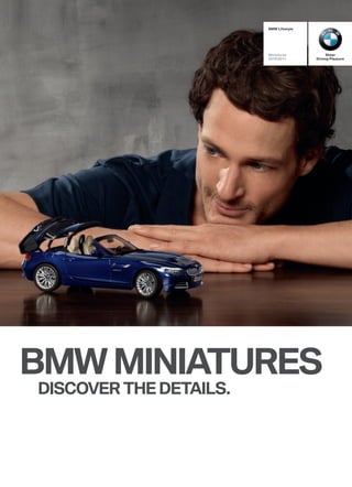 BMW Lifestyle




                        Miniatures           Sheer
                        2010/2011       Driving Pleasure




BMW MINIATURES
DISCOVER THE DETAILS.
 