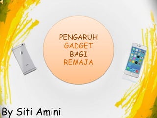 By Siti Amini
PENGARUH
GADGET
BAGI
REMAJA
 
