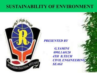 SUSTAINABILITY OF ENVIRONMENT
PRESENTED BY
G.YAMINI
099L1A0120
4TH B.TECH
CIVIL ENGINEERING
SEAGI
 