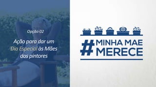 Ação para dar um
Dia Especialàs Mães
dos pintores
Opção 02
 