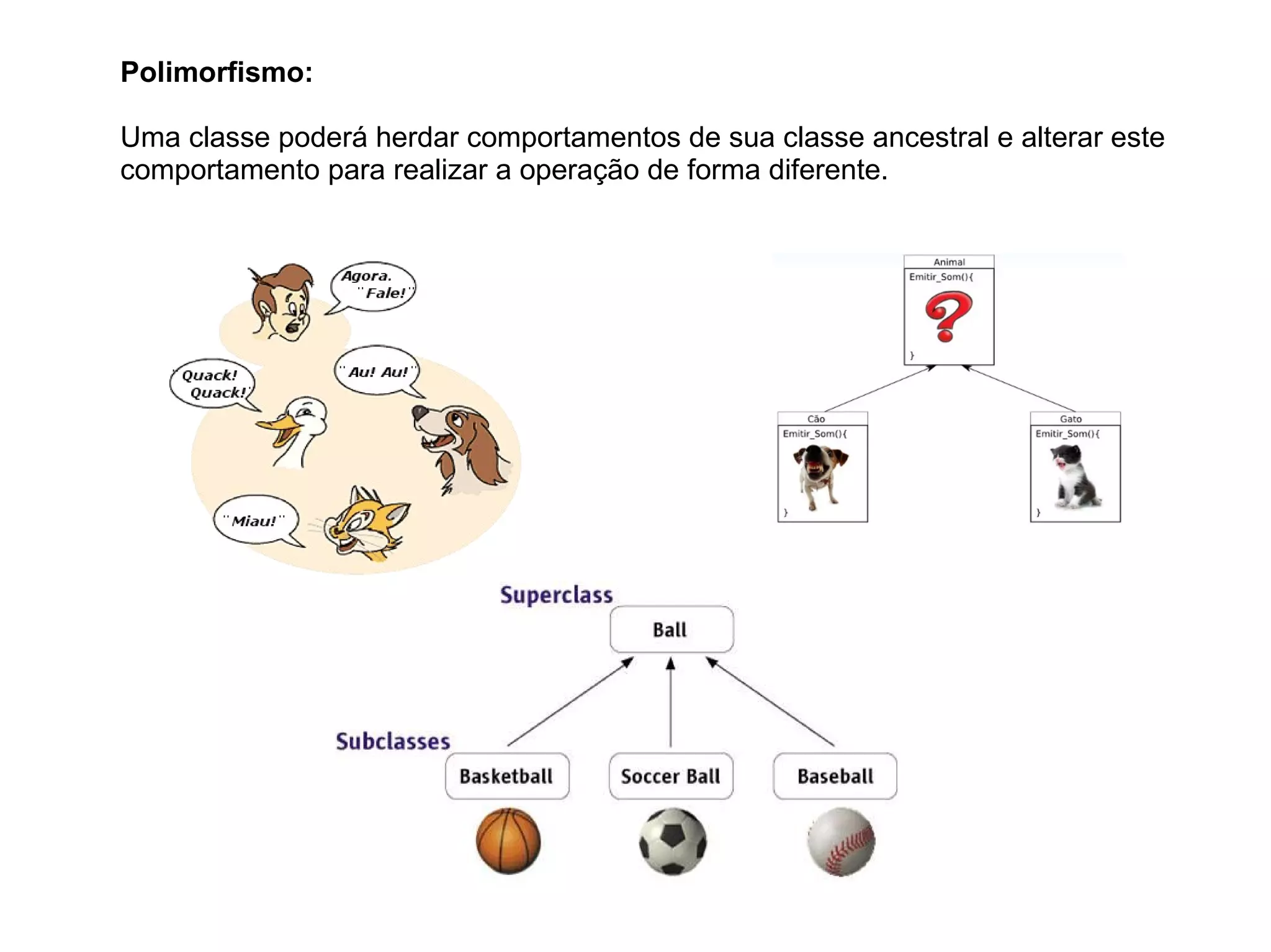 Polimorfismo:
Uma classe poderá herdar comportamentos de sua classe ancestral e alterar este
comportamento para realizar a operação de forma diferente.
 