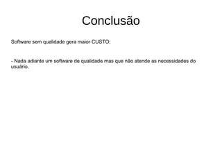 Conclusão
Software sem qualidade gera maior CUSTO;
- Nada adiante um software de qualidade mas que não atende as necessidades do
usuário.
 