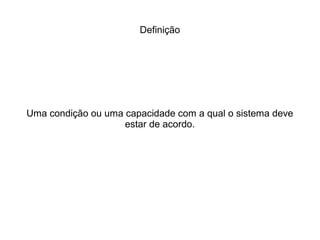 Definição
Uma condição ou uma capacidade com a qual o sistema deve
estar de acordo.
 
