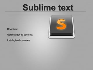 Sublime text

Download;

Gerenciador de pacotes;

Instalação de pacotes;
 