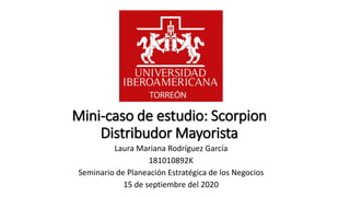 Mini-caso de estudio: Scorpion
Distribudor Mayorista
Laura Mariana Rodríguez García
181010892K
Seminario de Planeación Estratégica de los Negocios
15 de septiembre del 2020
 