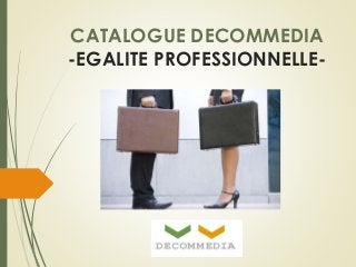 CATALOGUE DECOMMEDIA 
-EGALITE PROFESSIONNELLE- 
 