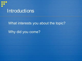 What interests you about the topic?
Why did you come?
Introductions
 