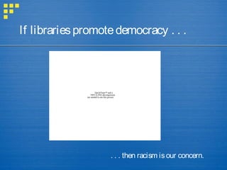QuickTime™ and a
TIFF (LZW) decompressor
are needed to see this picture.
If librariespromotedemocracy . . .
. . . then racism isour concern.
 
