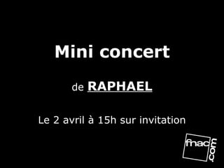 Mini concert de  RAPHAEL Le 2 avril à 15h sur invitation 