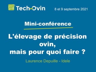 L'élevage de précision
ovin,
mais pour quoi faire ?
8 et 9 septembre 2021
Mini-conférence
Laurence Depuille - Idele
 