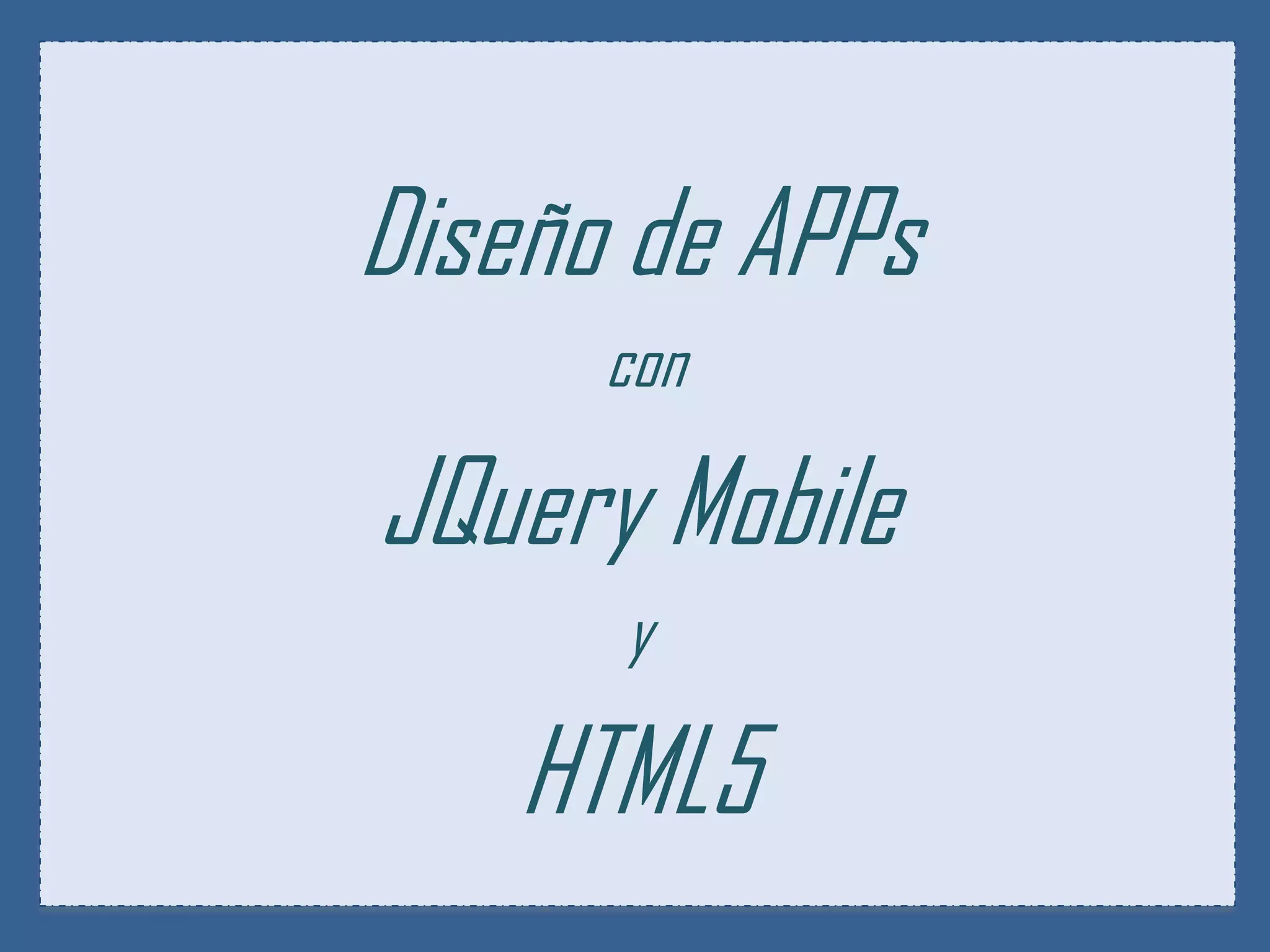 Diseño de APPs
      con

JQuery Mobile
      y

    HTML5
 