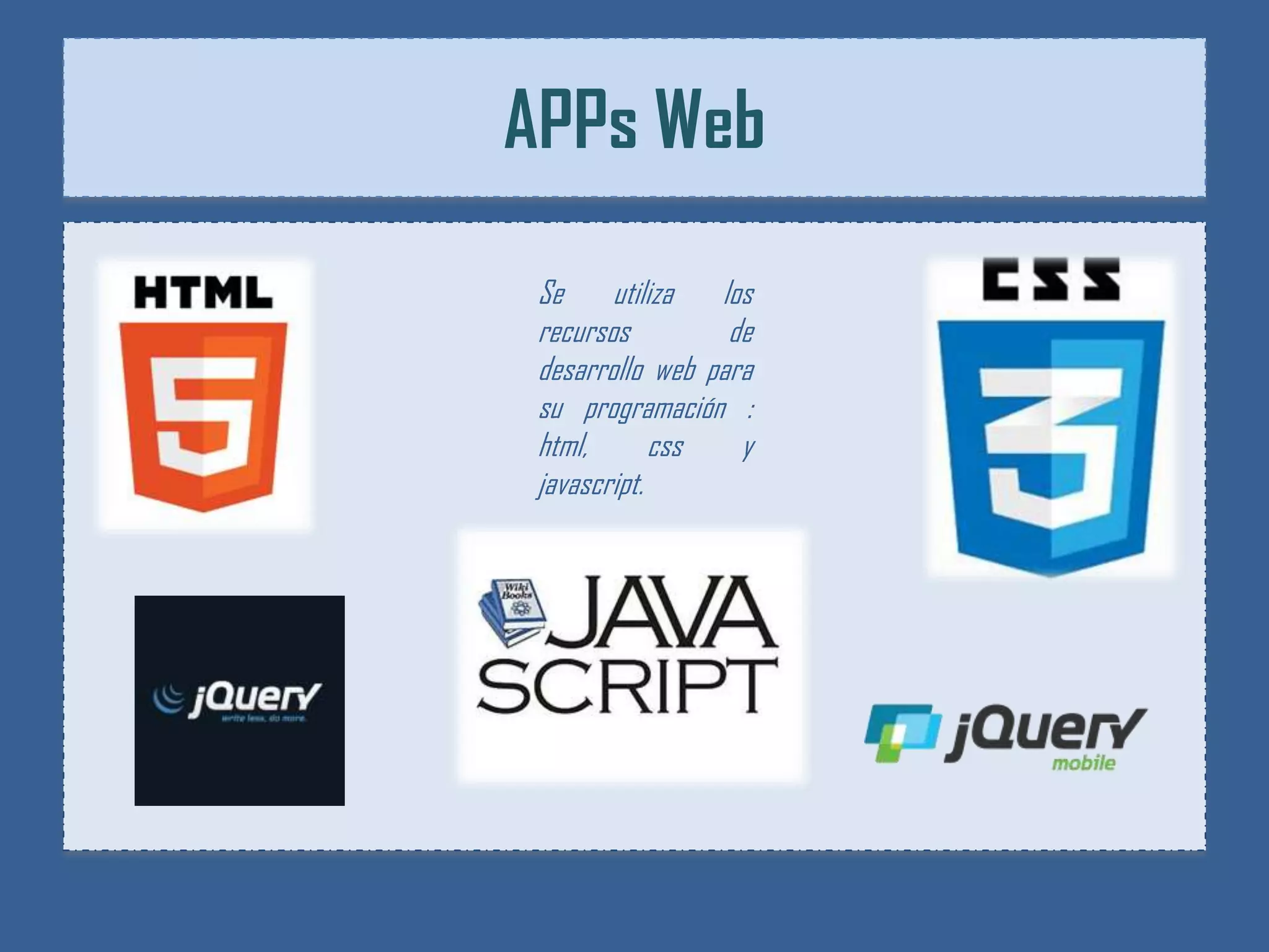 APPs Web

 Se utiliza      los
 recursos         de
 desarrollo web para
 su programación :
 html,       css   y
 javascript.
 