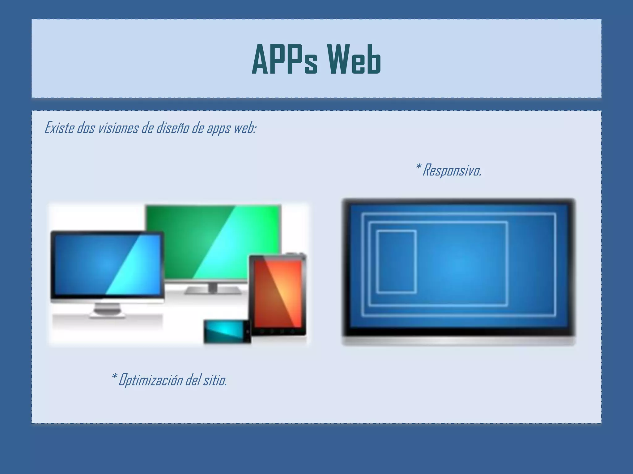APPs Web
Existe dos visiones de diseño de apps web:

                                                    * Responsivo.




            * Optimización del sitio.
 