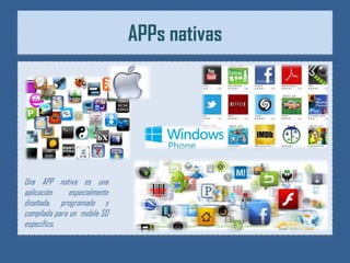 APPs nativas




Una APP nativa es una
aplicación     especialmente
diseñada, programada y
compilada para un mobile SO
específico.
 