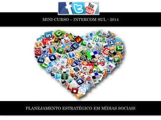 MINI-CURSO – INTERCOM SUL - 2014
PLANEJAMENTO ESTRATÉGICO EM MÍDIAS SOCIAIS
 