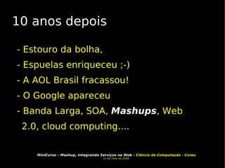 10 anos depois - Estouro da bolha,  - Espuelas enriqueceu ;-)‏ - A AOL Brasil fracassou! - O Google apareceu - Banda Larga, SOA,  Mashups , Web 2.0, cloud computing.... 