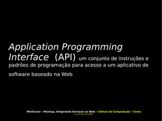 Application Programming Interface   (API)  um conjunto de instruções e padrões de programação para acesso a um aplicativo de software baseado na Web   