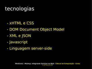 tecnologias - xHTML e CSS - DOM Document Object Model - XML e JSON - Javascript - Linguagem server-side 