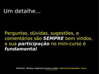 Um detalhe... Perguntas, dúvidas, sugestões, e comentários são  SEMPRE  bem vindos, a sua  participação  no mini-curso é  fundamental 