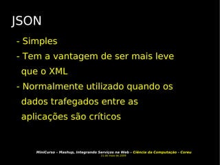 JSON - Simples - Tem a vantagem de ser mais leve que o XML - Normalmente utilizado quando os dados trafegados entre as aplicações são críticos 