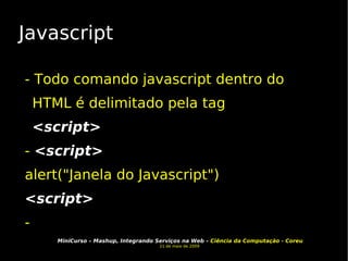 Javascript - Todo comando javascript dentro do HTML é delimitado pela tag  <script>  -  <script> alert("Janela do Javascript")‏ <script> -  