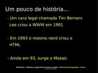 Um pouco de história... - Um cara legal chamado Tim Berners Lee criou a WWW em 1991 - Em 1993 o mesmo nerd criou o HTML - Ainda em 93, surge o Mosaic 