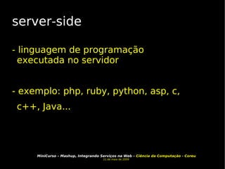 server-side - linguagem de programação executada no servidor - exemplo: php, ruby, python, asp, c, c++, Java... 