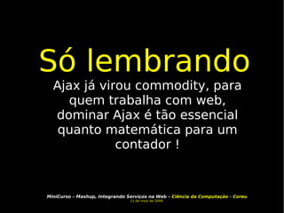 Só lembrando Ajax já virou commodity, para quem trabalha com web, dominar Ajax é tão essencial quanto matemática para um contador ! 