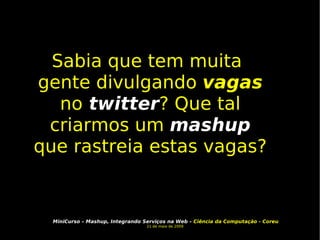 Sabia que tem muita gente divulgando  vagas  no  twitter ? Que tal criarmos um  mashup  que rastreia estas vagas? 